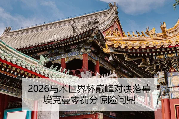 2026马术世界杯巅峰对决落幕 埃克曼零罚分惊险问鼎