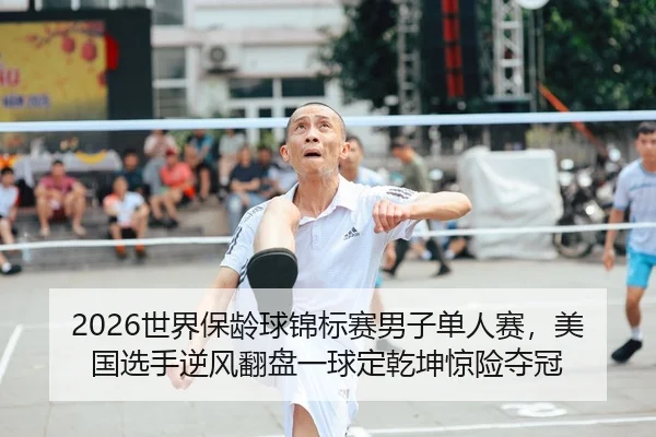 2026世界保龄球锦标赛男子单人赛，美国选手逆风翻盘一球定乾坤惊险夺冠